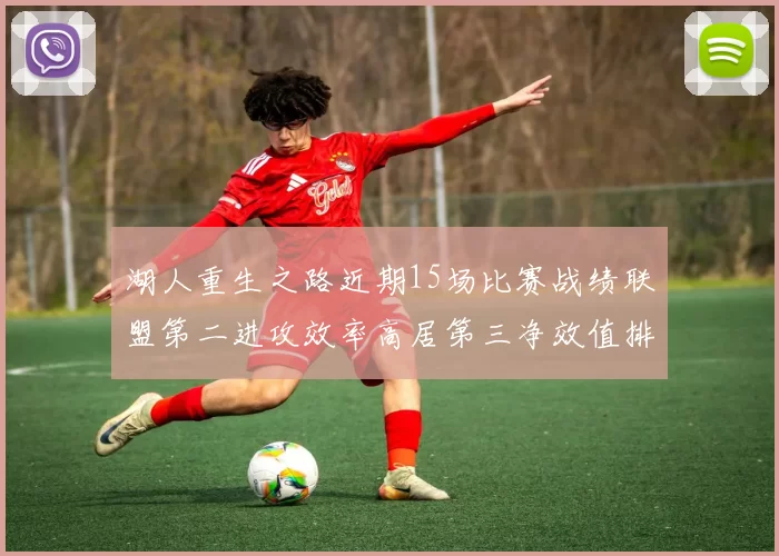 湖人重生之路近期15场比赛战绩联盟第二进攻效率高居第三净效值排名第五