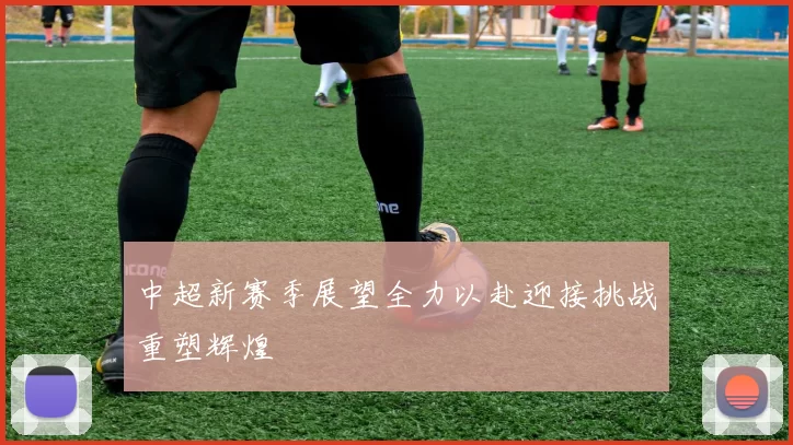 中超新赛季展望全力以赴迎接挑战重塑辉煌