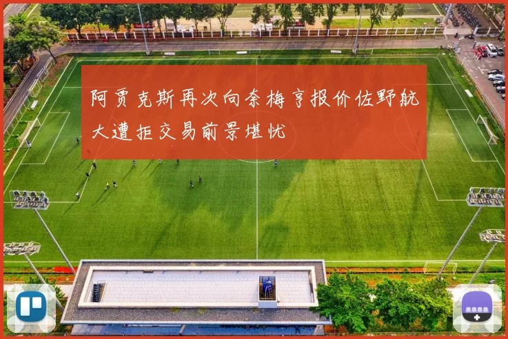 阿贾克斯再次向奈梅亨报价佐野航大遭拒交易前景堪忧